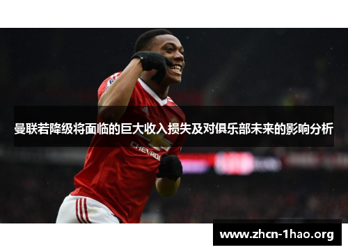 曼联若降级将面临的巨大收入损失及对俱乐部未来的影响分析 曼联若降级将面临的巨大收入损失及对俱乐部未来的影响分析