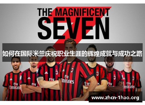 如何在国际米兰庆祝职业生涯的辉煌成就与成功之路 如何在国际米兰庆祝职业生涯的辉煌成就与成功之路