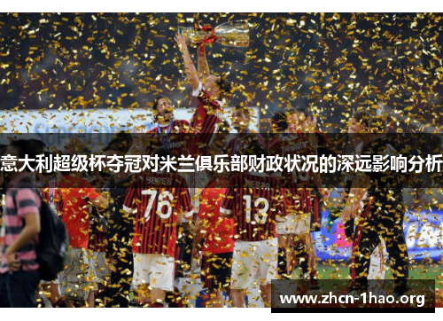 意大利超级杯夺冠对米兰俱乐部财政状况的深远影响分析 意大利超级杯夺冠对米兰俱乐部财政状况的深远影响分析