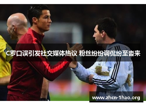C罗口误引发社交媒体热议 粉丝纷纷调侃纷至沓来