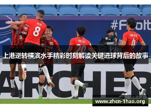 上港逆转横滨水手精彩时刻解读关键进球背后的故事 上港逆转横滨水手精彩时刻解读关键进球背后的故事