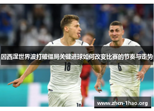 因西涅世界波打破僵局关键进球如何改变比赛的节奏与走势