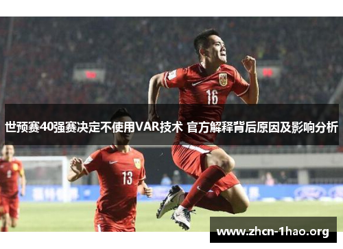 世预赛40强赛决定不使用VAR技术 官方解释背后原因及影响分析 世预赛40强赛决定不使用VAR技术 官方解释背后原因及影响分析