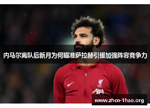 内马尔离队后新月为何瞄准萨拉赫引援加强阵容竞争力 内马尔离队后新月为何瞄准萨拉赫引援加强阵容竞争力