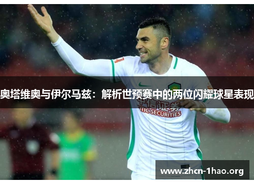 奥塔维奥与伊尔马兹：解析世预赛中的两位闪耀球星表现