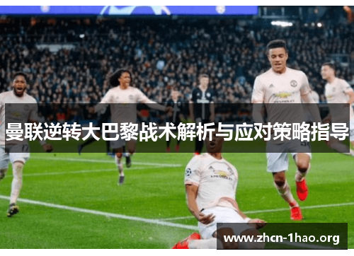 曼联逆转大巴黎战术解析与应对策略指导