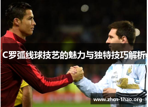 C罗弧线球技艺的魅力与独特技巧解析 C罗弧线球技艺的魅力与独特技巧解析