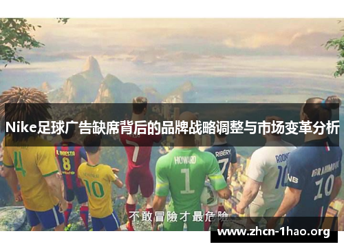 Nike足球广告缺席背后的品牌战略调整与市场变革分析 Nike足球广告缺席背后的品牌战略调整与市场变革分析