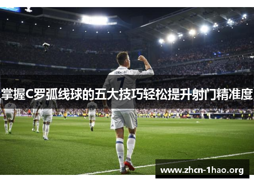 掌握C罗弧线球的五大技巧轻松提升射门精准度