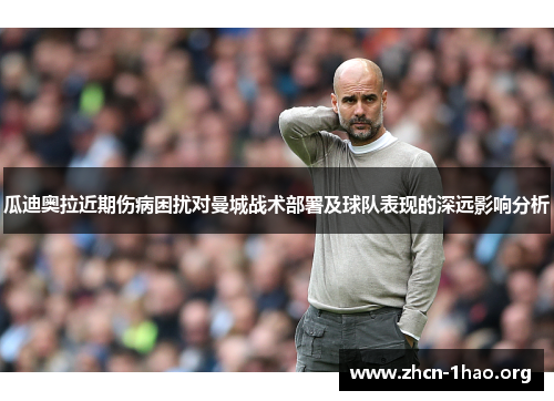 瓜迪奥拉近期伤病困扰对曼城战术部署及球队表现的深远影响分析