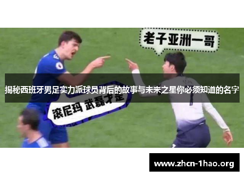 揭秘西班牙男足实力派球员背后的故事与未来之星你必须知道的名字 揭秘西班牙男足实力派球员背后的故事与未来之星你必须知道的名字