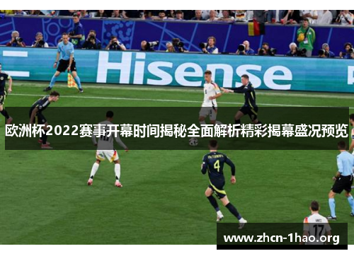 欧洲杯2022赛事开幕时间揭秘全面解析精彩揭幕盛况预览 欧洲杯2022赛事开幕时间揭秘全面解析精彩揭幕盛况预览