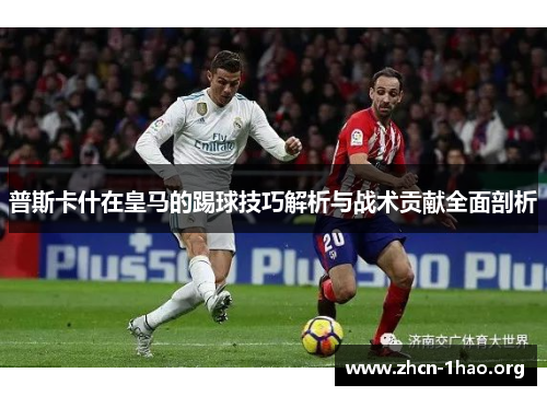 普斯卡什在皇马的踢球技巧解析与战术贡献全面剖析 普斯卡什在皇马的踢球技巧解析与战术贡献全面剖析