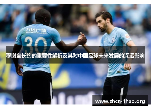 穆谢奎长约的重要性解析及其对中国足球未来发展的深远影响 穆谢奎长约的重要性解析及其对中国足球未来发展的深远影响