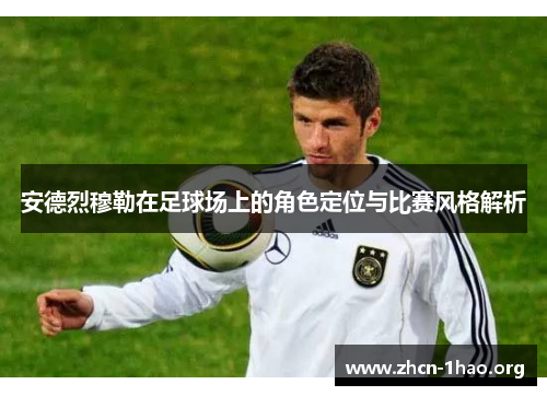 安德烈穆勒在足球场上的角色定位与比赛风格解析