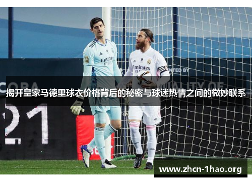 揭开皇家马德里球衣价格背后的秘密与球迷热情之间的微妙联系 揭开皇家马德里球衣价格背后的秘密与球迷热情之间的微妙联系