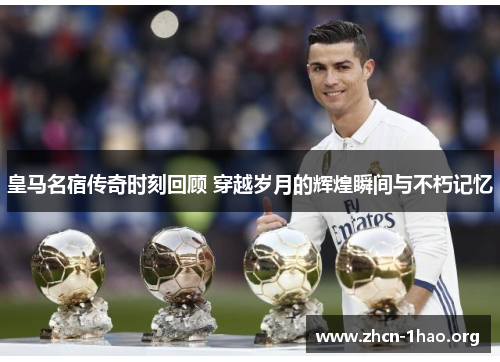 皇马名宿传奇时刻回顾 穿越岁月的辉煌瞬间与不朽记忆 皇马名宿传奇时刻回顾 穿越岁月的辉煌瞬间与不朽记忆