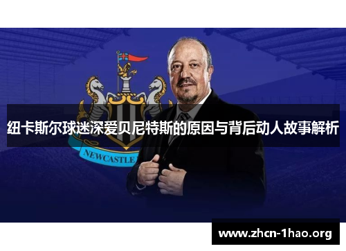 纽卡斯尔球迷深爱贝尼特斯的原因与背后动人故事解析 纽卡斯尔球迷深爱贝尼特斯的原因与背后动人故事解析