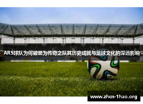 ARS球队为何被誉为传奇之队其历史成就与足球文化的深远影响