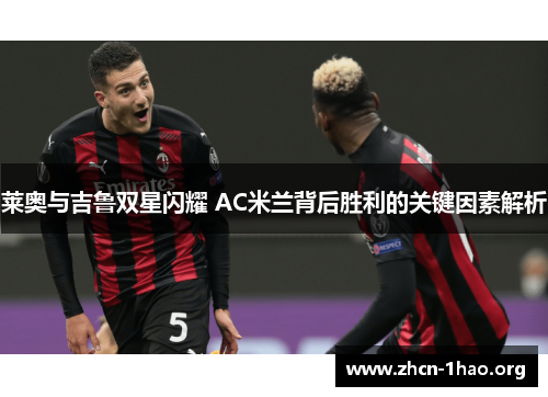 莱奥与吉鲁双星闪耀 AC米兰背后胜利的关键因素解析 莱奥与吉鲁双星闪耀 AC米兰背后胜利的关键因素解析