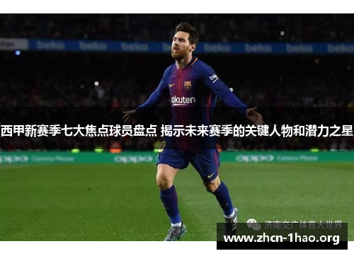 西甲新赛季七大焦点球员盘点 揭示未来赛季的关键人物和潜力之星 西甲新赛季七大焦点球员盘点 揭示未来赛季的关键人物和潜力之星