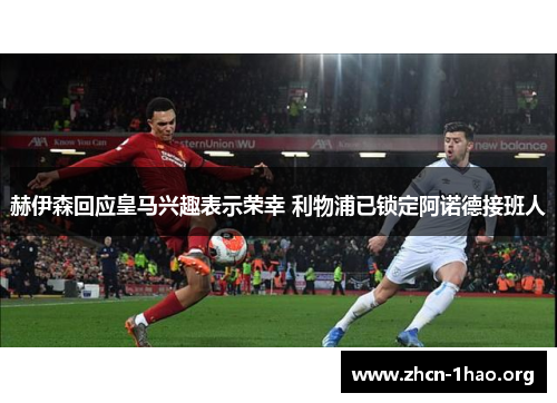 赫伊森回应皇马兴趣表示荣幸 利物浦已锁定阿诺德接班人 赫伊森回应皇马兴趣表示荣幸 利物浦已锁定阿诺德接班人