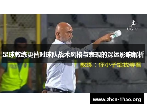 足球教练更替对球队战术风格与表现的深远影响解析 足球教练更替对球队战术风格与表现的深远影响解析