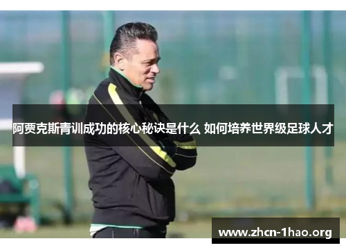 阿贾克斯青训成功的核心秘诀是什么 如何培养世界级足球人才 阿贾克斯青训成功的核心秘诀是什么 如何培养世界级足球人才