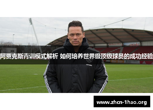阿贾克斯青训模式解析 如何培养世界级顶级球员的成功经验 阿贾克斯青训模式解析 如何培养世界级顶级球员的成功经验