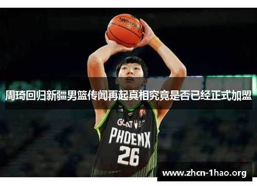 周琦回归新疆男篮传闻再起真相究竟是否已经正式加盟 周琦回归新疆男篮传闻再起真相究竟是否已经正式加盟
