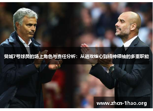 曼城7号球员的场上角色与责任分析:从进攻核心到精神领袖的多重职能 曼城7号球员的场上角色与责任分析:从进攻核心到精神领袖的多重职能