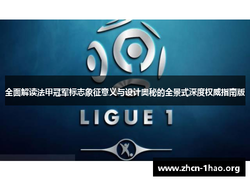 全面解读法甲冠军标志象征意义与设计奥秘的全景式深度权威指南版 全面解读法甲冠军标志象征意义与设计奥秘的全景式深度权威指南版
