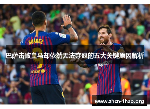 巴萨击败皇马却依然无法夺冠的五大关键原因解析 巴萨击败皇马却依然无法夺冠的五大关键原因解析