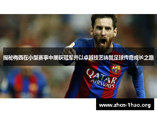 揭秘梅西在小型赛事中屡获冠军并以卓越技艺铸就足球传奇成长之路 揭秘梅西在小型赛事中屡获冠军并以卓越技艺铸就足球传奇成长之路